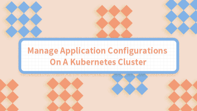 Manage Application Configurations On A Kubernetes Cluster