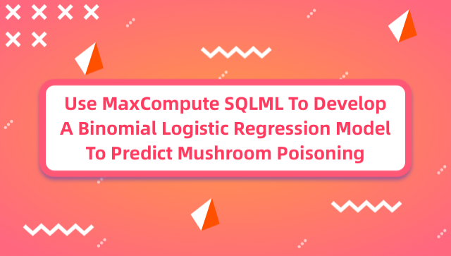 Use MaxCompute SQLML To Develop A Binomial Logistic Regression Model To Predict Mushroom Poisoning