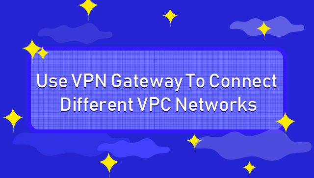 Use VPN Gateway To Connect Different VPC Networks