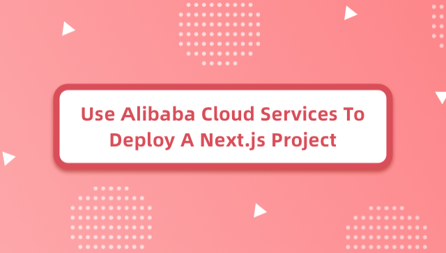 Use Alibaba Cloud Services To Deploy A Next.js Project