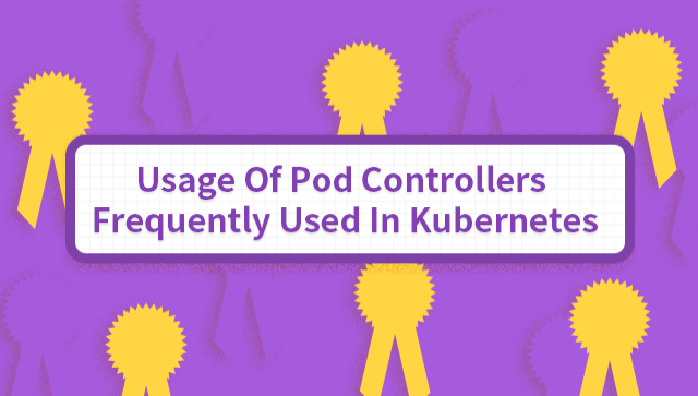 Usage Of Pod Controllers Frequently Used In Kubernetes