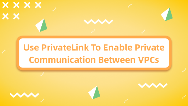 Use PrivateLink To Enable Private Communication Between VPCs