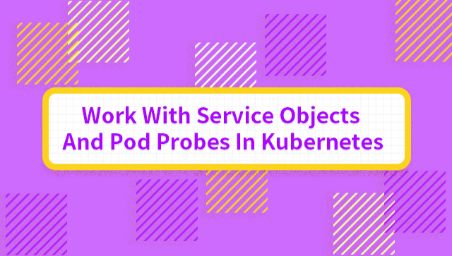 Work With Service Objects And Pod Probes In Kubernetes