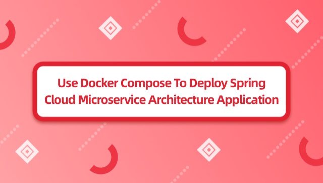 Use Docker Compose To Deploy Spring Cloud Microservice Architecture Application