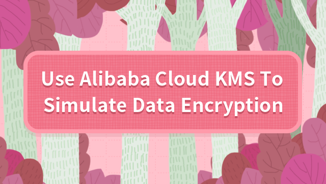 Use Alibaba Cloud KMS To Simulate Data Encryption